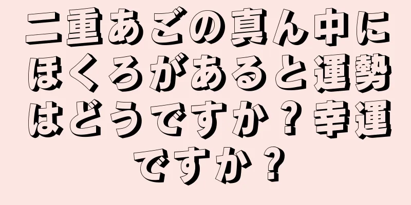 二重あごの真ん中にほくろがあると運勢はどうですか？幸運ですか？