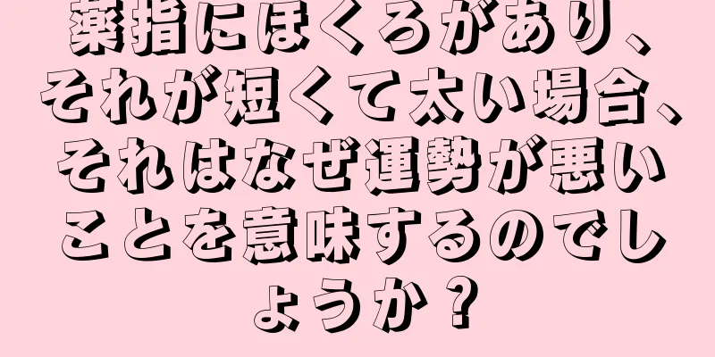 薬指にほくろがあり、それが短くて太い場合、それはなぜ運勢が悪いことを意味するのでしょうか？