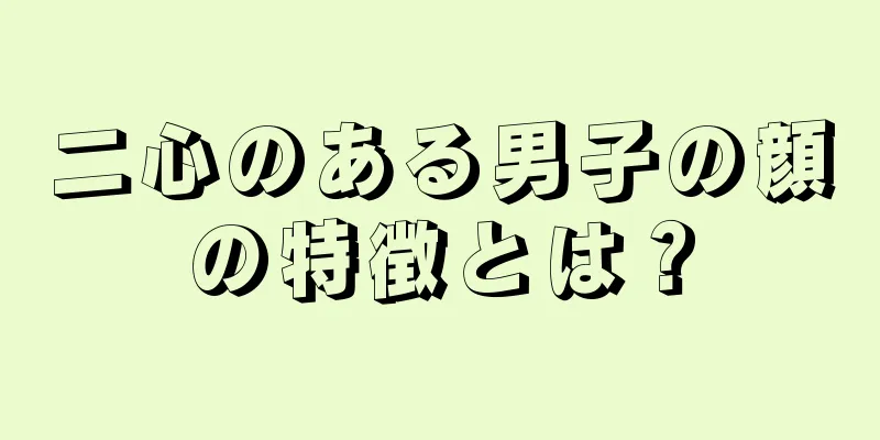 二心のある男子の顔の特徴とは？