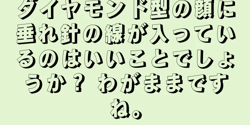 ダイヤモンド型の顔に垂れ針の線が入っているのはいいことでしょうか？ わがままですね。