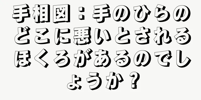 手相図：手のひらのどこに悪いとされるほくろがあるのでしょうか？