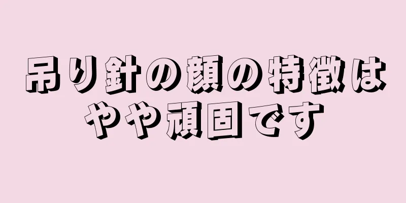 吊り針の顔の特徴はやや頑固です