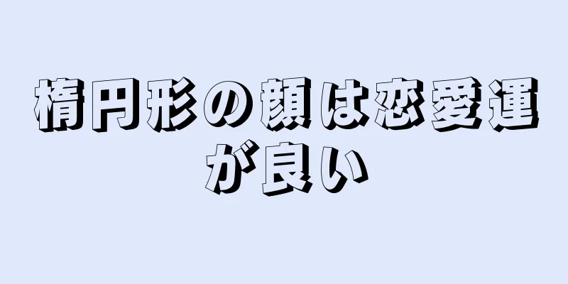 楕円形の顔は恋愛運が良い