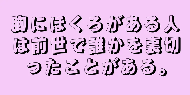 胸にほくろがある人は前世で誰かを裏切ったことがある。