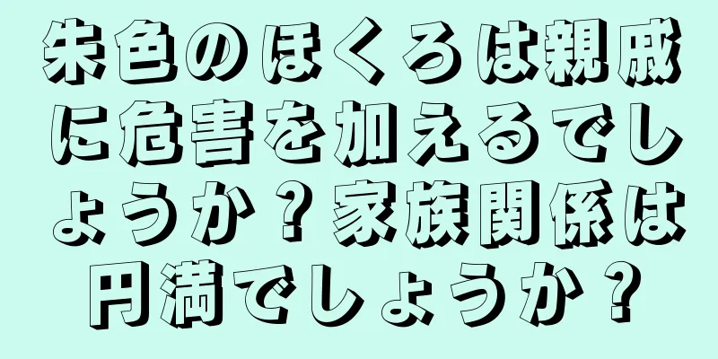 朱色のほくろは親戚に危害を加えるでしょうか？家族関係は円満でしょうか？