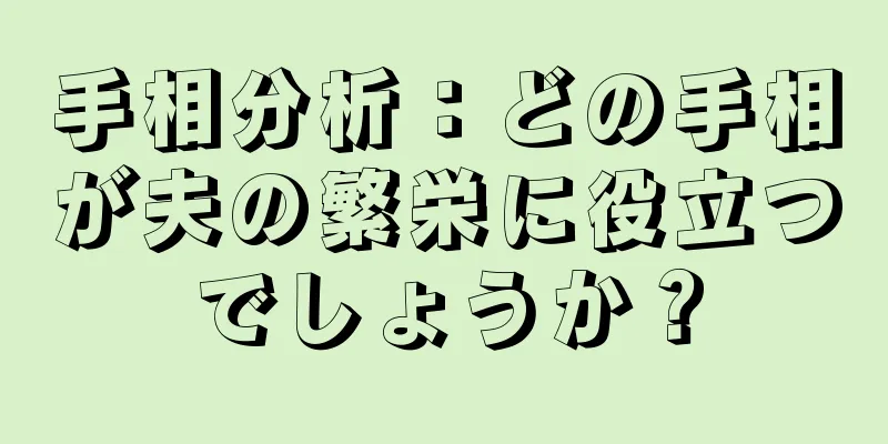 手相分析：どの手相が夫の繁栄に役立つでしょうか？