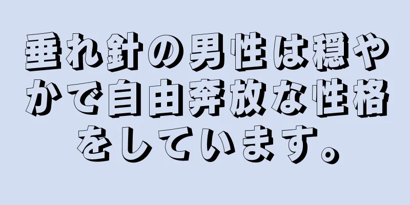 垂れ針の男性は穏やかで自由奔放な性格をしています。