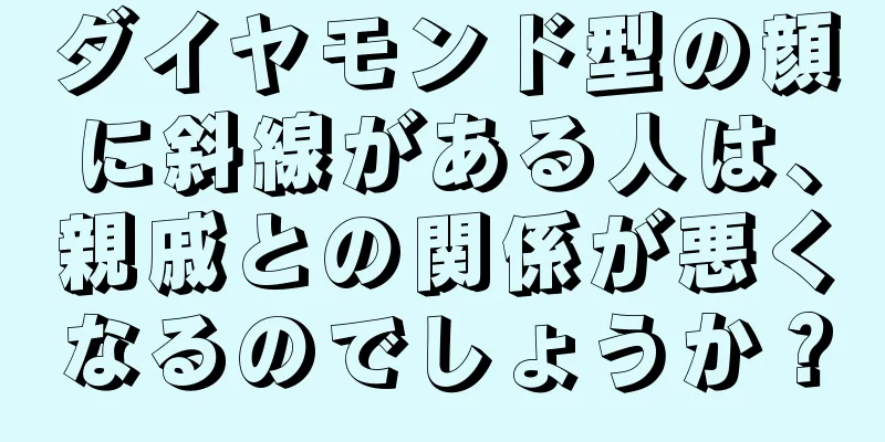 ダイヤモンド型の顔に斜線がある人は、親戚との関係が悪くなるのでしょうか？