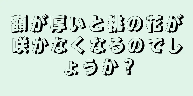 額が厚いと桃の花が咲かなくなるのでしょうか？