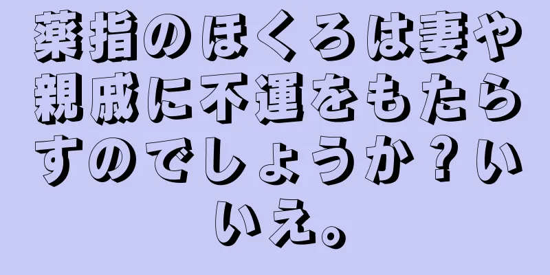 薬指のほくろは妻や親戚に不運をもたらすのでしょうか？いいえ。