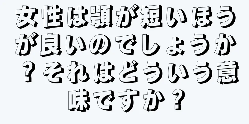 女性は顎が短いほうが良いのでしょうか？それはどういう意味ですか？