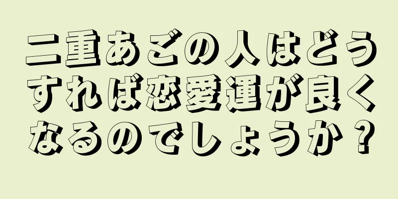 二重あごの人はどうすれば恋愛運が良くなるのでしょうか？