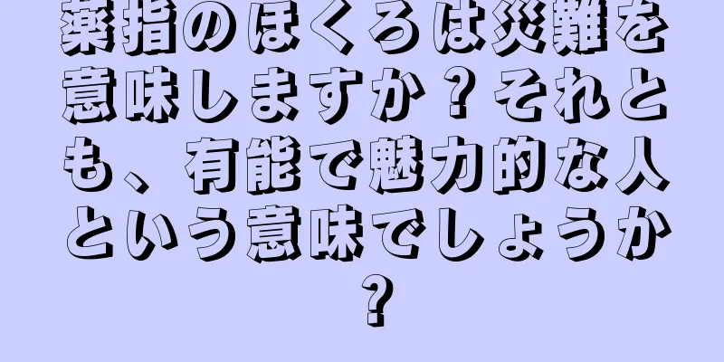 薬指のほくろは災難を意味しますか？それとも、有能で魅力的な人という意味でしょうか？