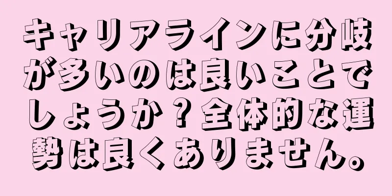 キャリアラインに分岐が多いのは良いことでしょうか？全体的な運勢は良くありません。