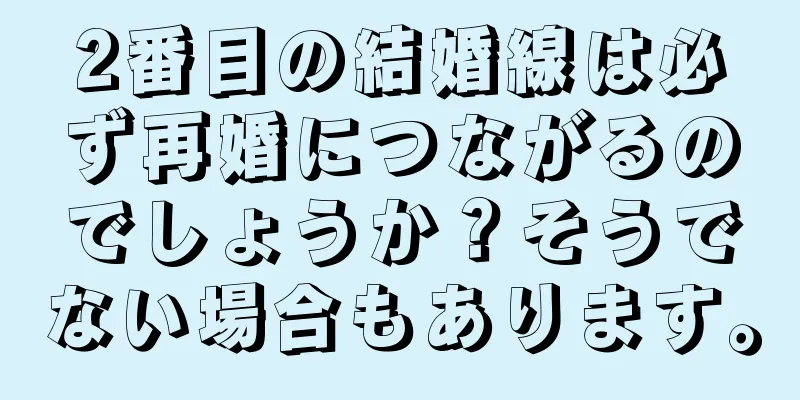 2番目の結婚線は必ず再婚につながるのでしょうか？そうでない場合もあります。