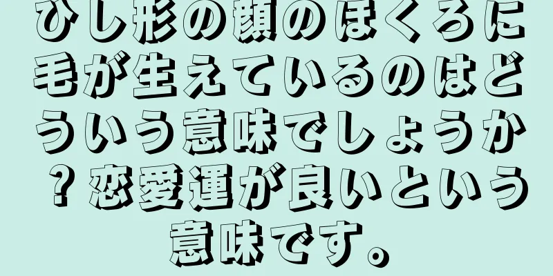 ひし形の顔のほくろに毛が生えているのはどういう意味でしょうか？恋愛運が良いという意味です。