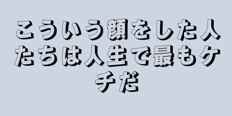 こういう顔をした人たちは人生で最もケチだ