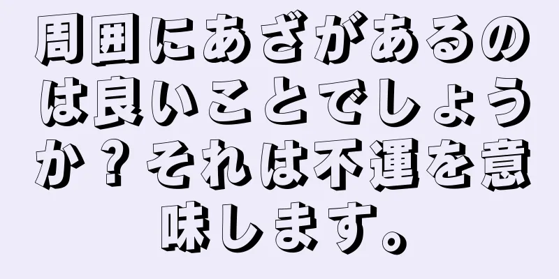 周囲にあざがあるのは良いことでしょうか？それは不運を意味します。