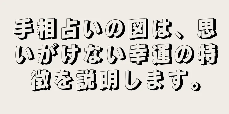 手相占いの図は、思いがけない幸運の特徴を説明します。