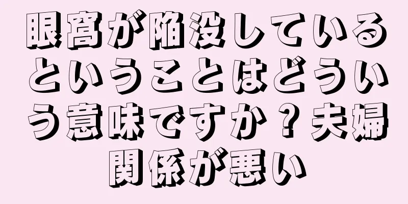 眼窩が陥没しているということはどういう意味ですか？夫婦関係が悪い