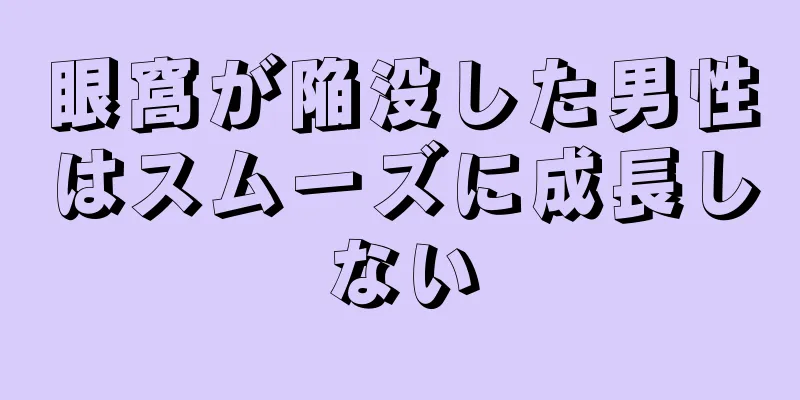 眼窩が陥没した男性はスムーズに成長しない