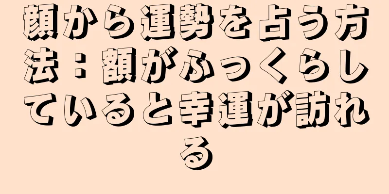 顔から運勢を占う方法：額がふっくらしていると幸運が訪れる