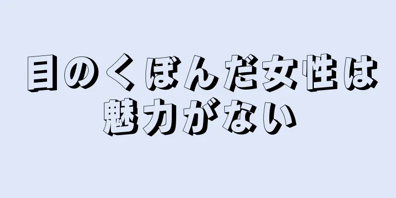 目のくぼんだ女性は魅力がない