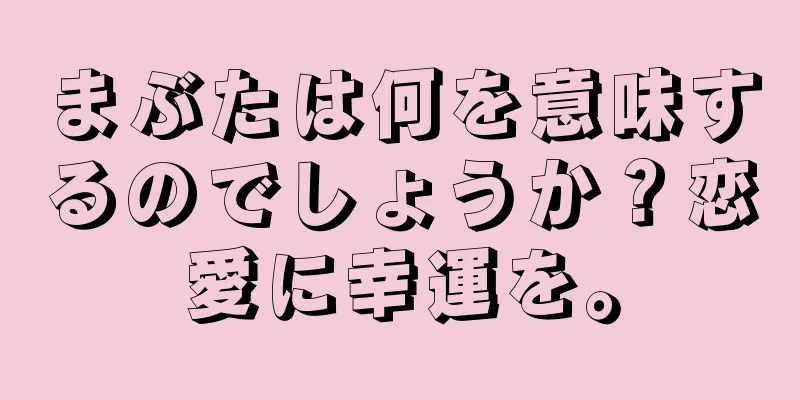 まぶたは何を意味するのでしょうか？恋愛に幸運を。