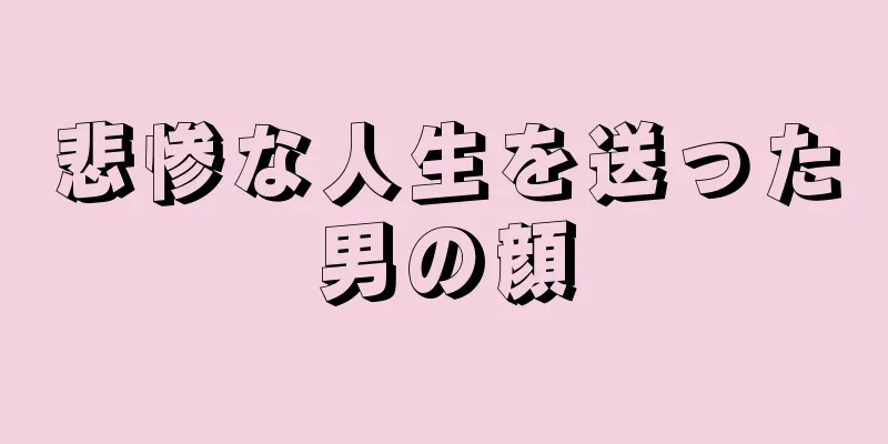 悲惨な人生を送った男の顔