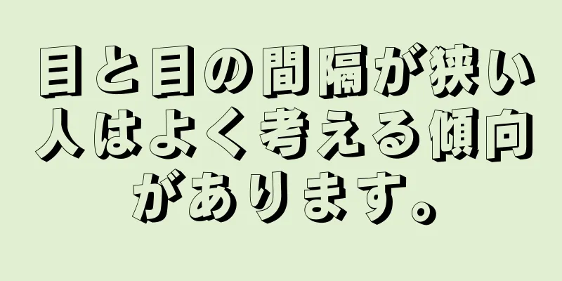 目と目の間隔が狭い人はよく考える傾向があります。