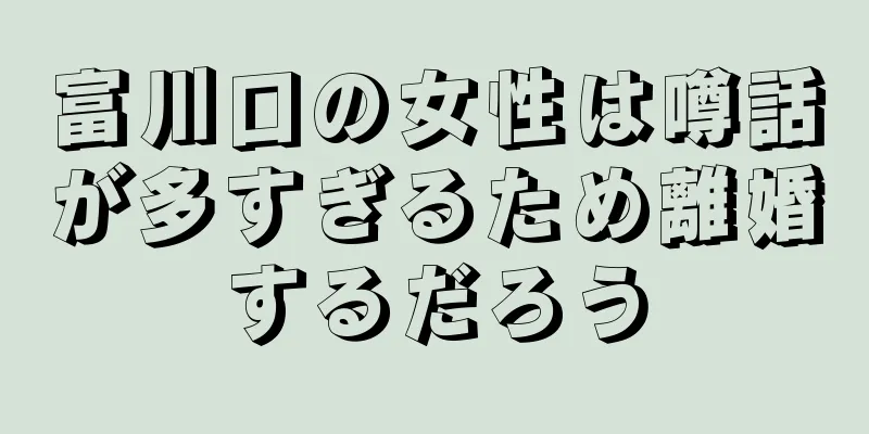 富川口の女性は噂話が多すぎるため離婚するだろう