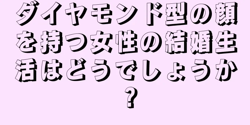 ダイヤモンド型の顔を持つ女性の結婚生活はどうでしょうか？