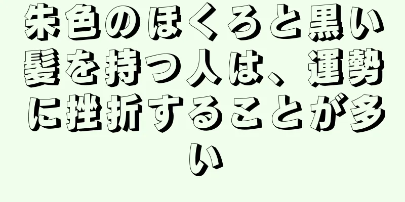 朱色のほくろと黒い髪を持つ人は、運勢に挫折することが多い