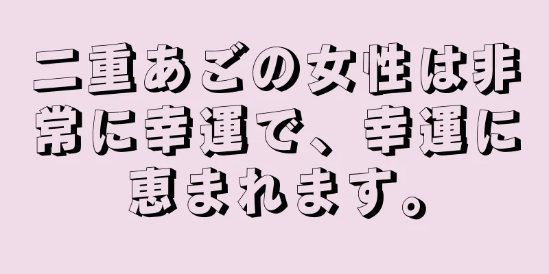 二重あごの女性は非常に幸運で、幸運に恵まれます。