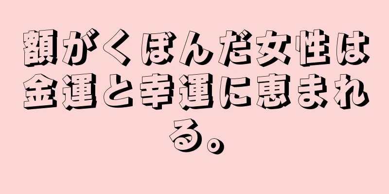 額がくぼんだ女性は金運と幸運に恵まれる。