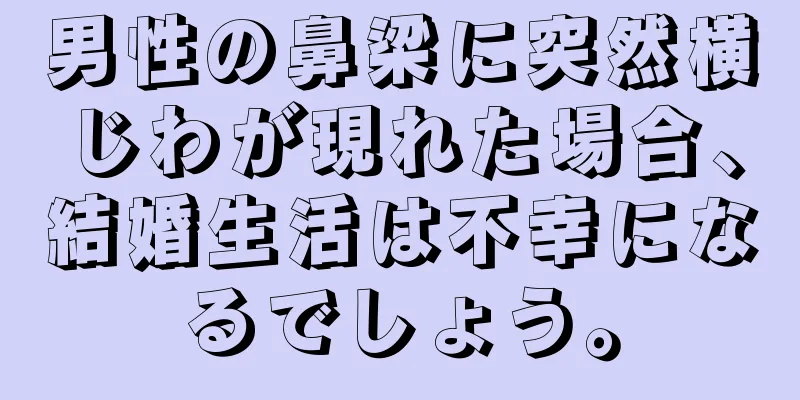 男性の鼻梁に突然横じわが現れた場合、結婚生活は不幸になるでしょう。