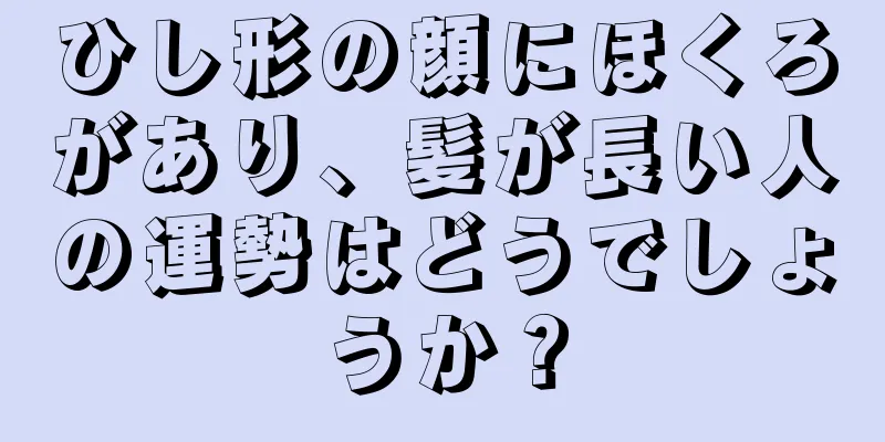 ひし形の顔にほくろがあり、髪が長い人の運勢はどうでしょうか？