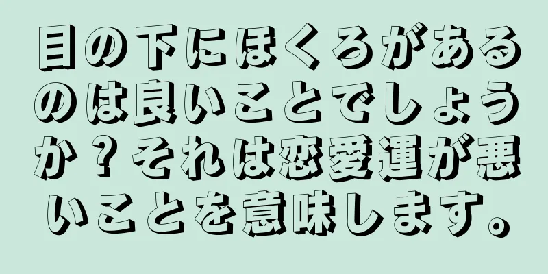 目の下にほくろがあるのは良いことでしょうか？それは恋愛運が悪いことを意味します。