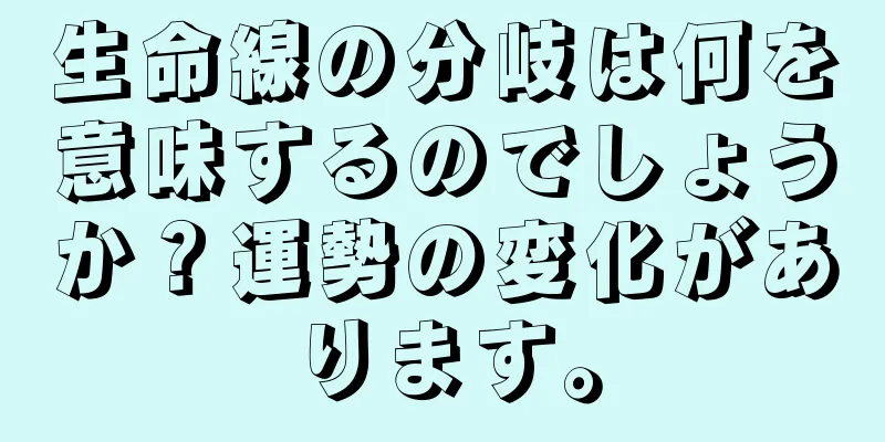 生命線の分岐は何を意味するのでしょうか？運勢の変化があります。