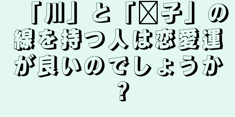 「川」と「战子」の線を持つ人は恋愛運が良いのでしょうか？