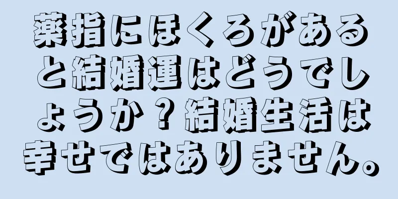 薬指にほくろがあると結婚運はどうでしょうか？結婚生活は幸せではありません。