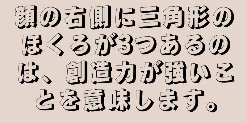 顔の右側に三角形のほくろが3つあるのは、創造力が強いことを意味します。