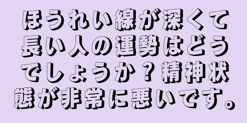 ほうれい線が深くて長い人の運勢はどうでしょうか？精神状態が非常に悪いです。