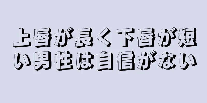 上唇が長く下唇が短い男性は自信がない