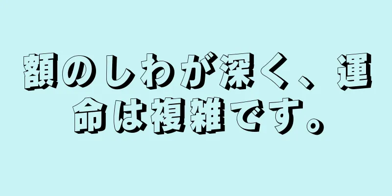 額のしわが深く、運命は複雑です。