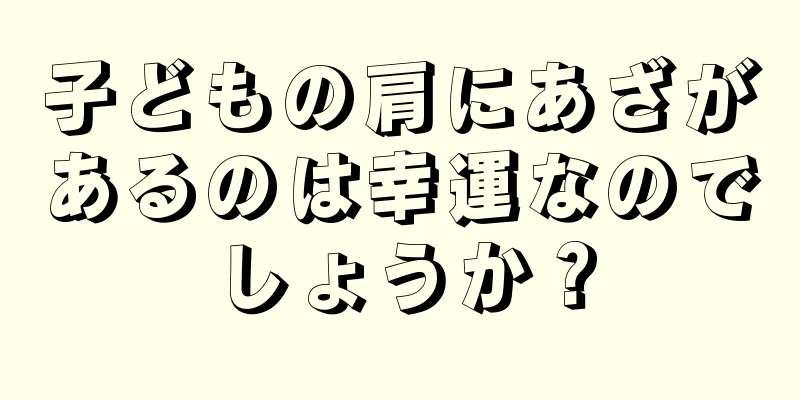 子どもの肩にあざがあるのは幸運なのでしょうか？