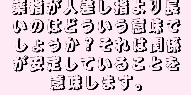 薬指が人差し指より長いのはどういう意味でしょうか？それは関係が安定していることを意味します。