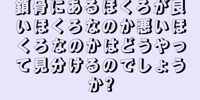 鎖骨にあるほくろが良いほくろなのか悪いほくろなのかはどうやって見分けるのでしょうか?