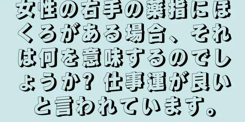 女性の右手の薬指にほくろがある場合、それは何を意味するのでしょうか? 仕事運が良いと言われています。