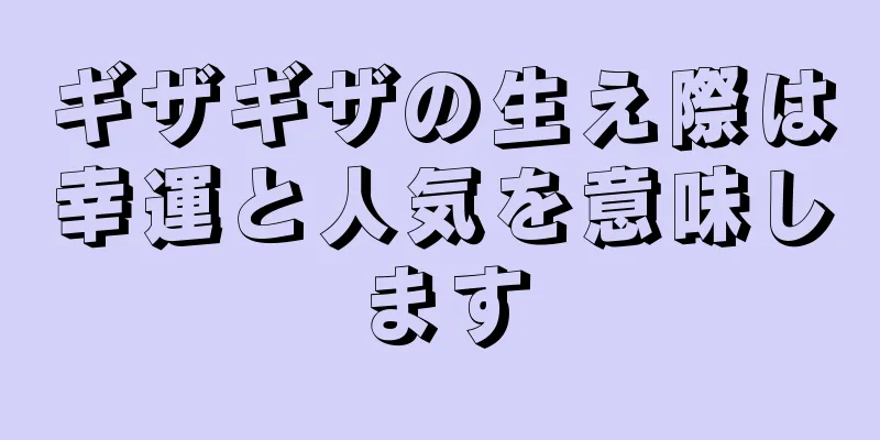 ギザギザの生え際は幸運と人気を意味します